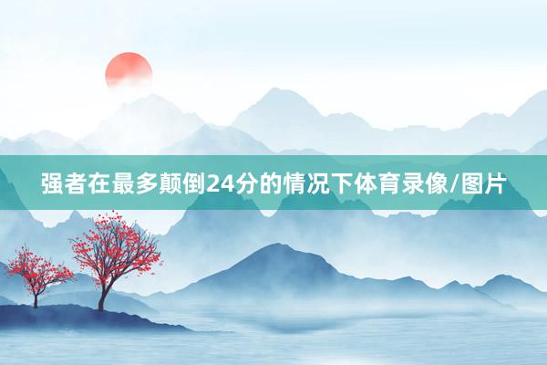 强者在最多颠倒24分的情况下体育录像/图片