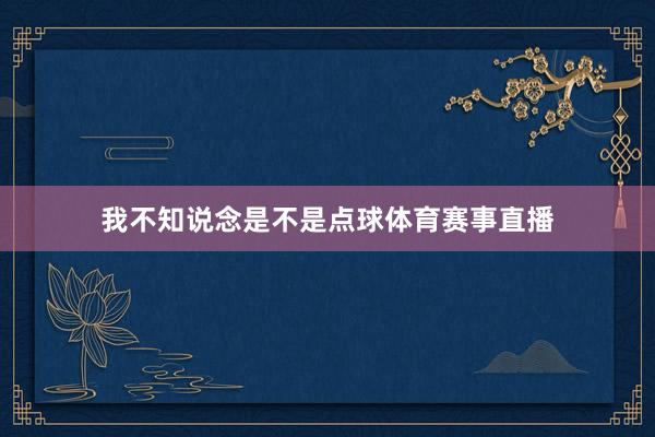 我不知说念是不是点球体育赛事直播
