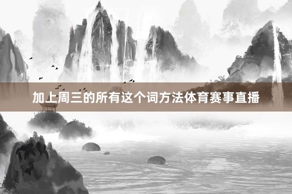加上周三的所有这个词方法体育赛事直播