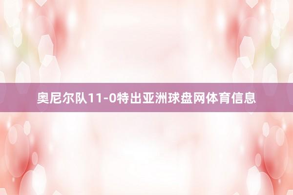 奥尼尔队11-0特出亚洲球盘网体育信息