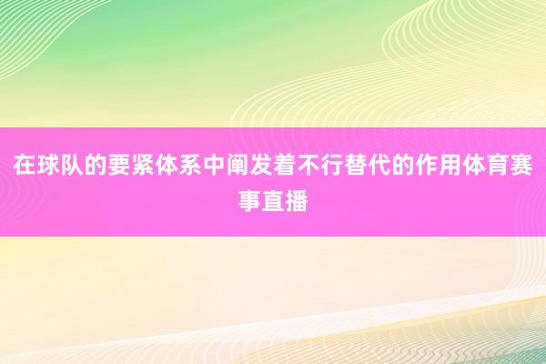 在球队的要紧体系中阐发着不行替代的作用体育赛事直播