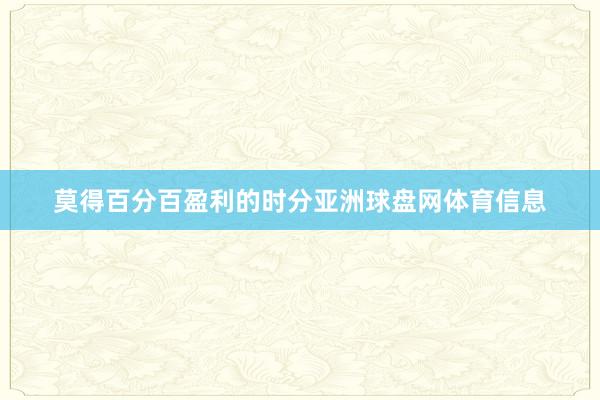 莫得百分百盈利的时分亚洲球盘网体育信息