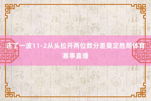 还了一波11-2从头拉开两位数分差奠定胜局体育赛事直播