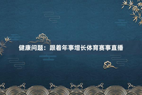 健康问题：跟着年事增长体育赛事直播
