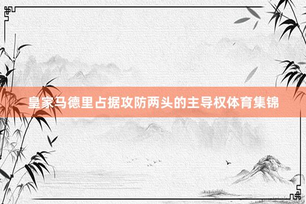 皇家马德里占据攻防两头的主导权体育集锦