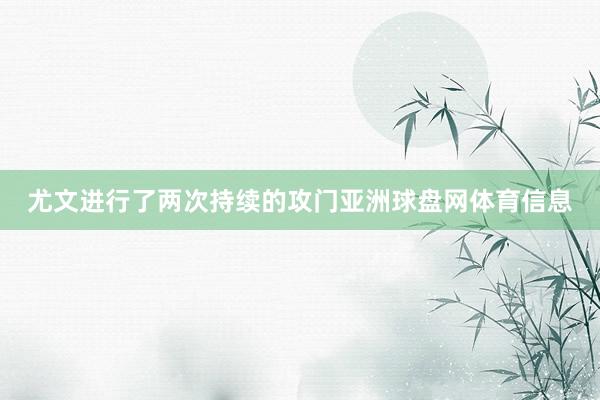 尤文进行了两次持续的攻门亚洲球盘网体育信息