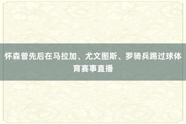 怀森曾先后在马拉加、尤文图斯、罗骑兵踢过球体育赛事直播