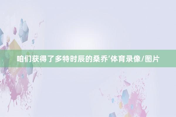 咱们获得了多特时辰的桑乔’体育录像/图片