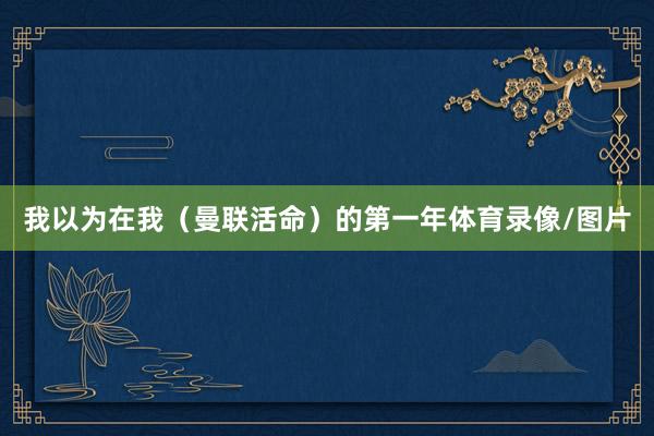 我以为在我（曼联活命）的第一年体育录像/图片