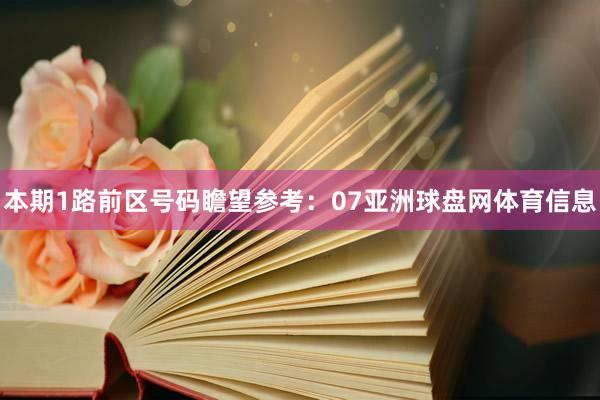 本期1路前区号码瞻望参考：07亚洲球盘网体育信息