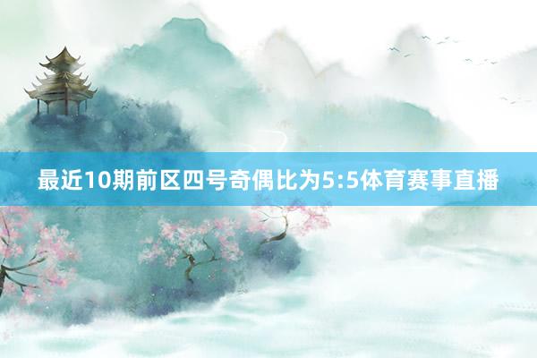 最近10期前区四号奇偶比为5:5体育赛事直播
