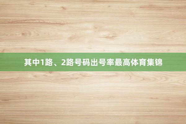 其中1路、2路号码出号率最高体育集锦