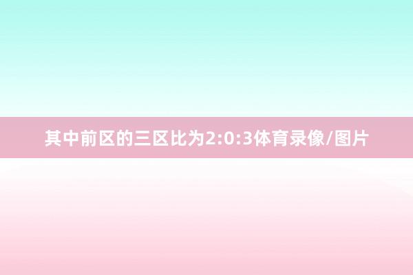 其中前区的三区比为2:0:3体育录像/图片