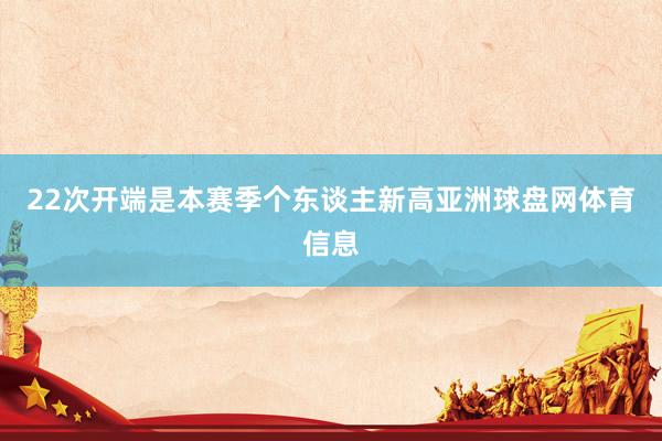 22次开端是本赛季个东谈主新高亚洲球盘网体育信息