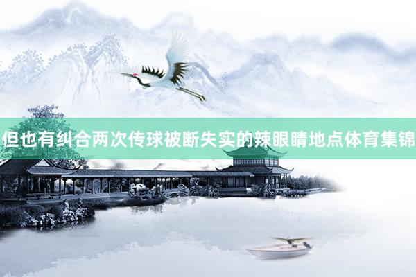 但也有纠合两次传球被断失实的辣眼睛地点体育集锦