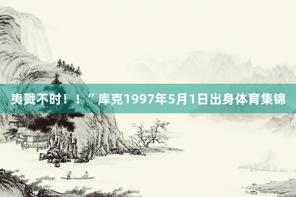 夷戮不时！！”库克1997年5月1日出身体育集锦