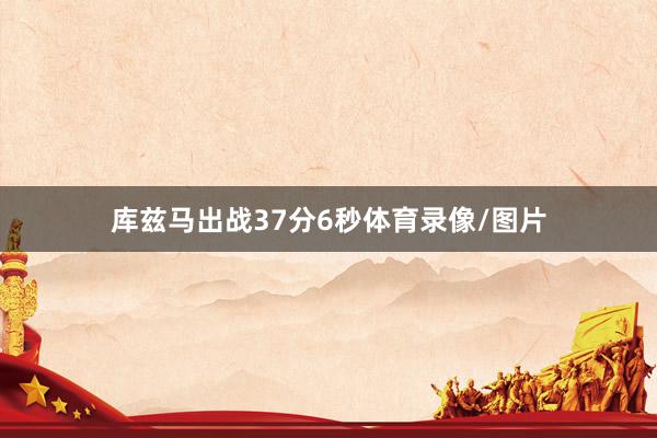 库兹马出战37分6秒体育录像/图片