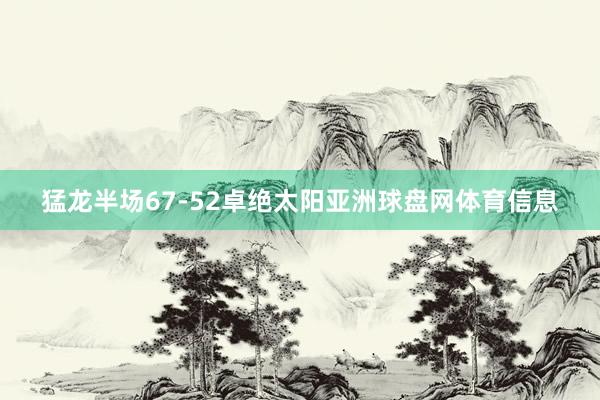 猛龙半场67-52卓绝太阳亚洲球盘网体育信息