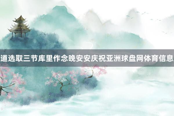 道选取三节库里作念晚安安庆祝亚洲球盘网体育信息