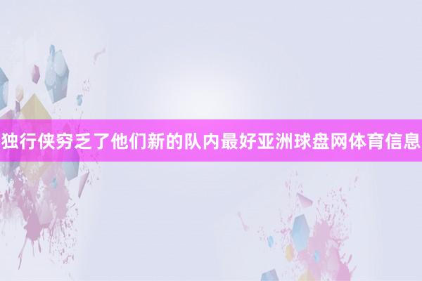 独行侠穷乏了他们新的队内最好亚洲球盘网体育信息