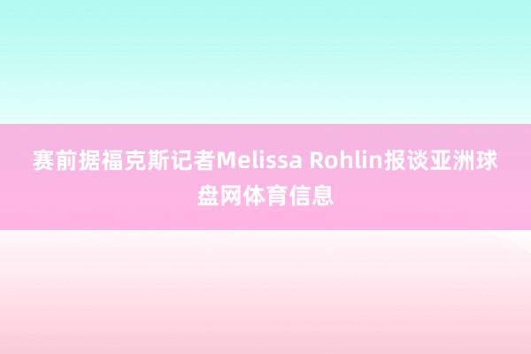 赛前据福克斯记者Melissa Rohlin报谈亚洲球盘网体育信息