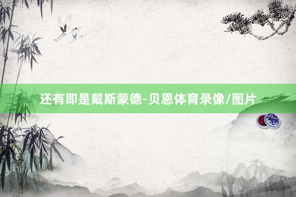 还有即是戴斯蒙德-贝恩体育录像/图片