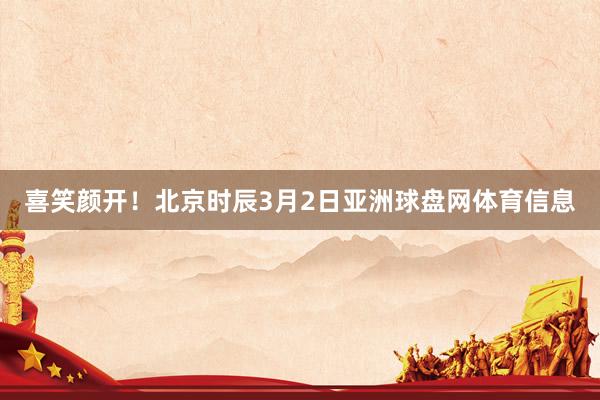 喜笑颜开！北京时辰3月2日亚洲球盘网体育信息