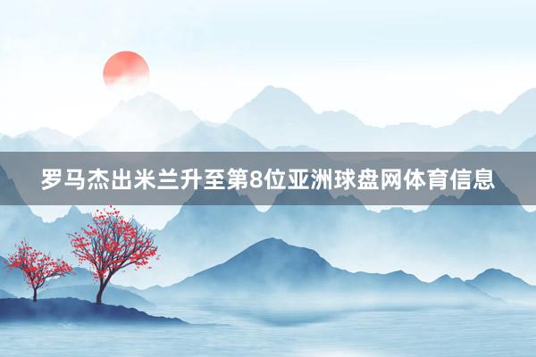 罗马杰出米兰升至第8位亚洲球盘网体育信息