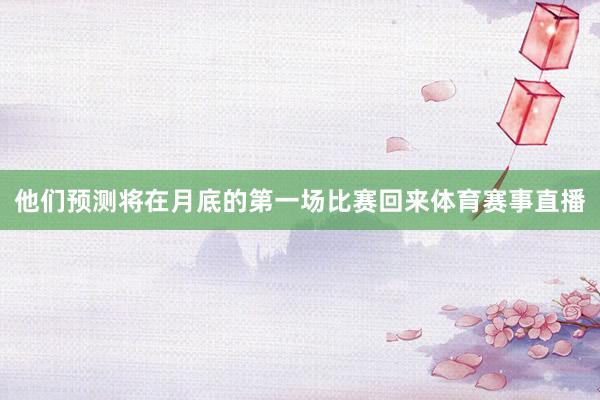 他们预测将在月底的第一场比赛回来体育赛事直播