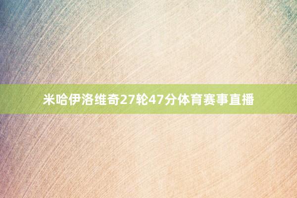 米哈伊洛维奇27轮47分体育赛事直播