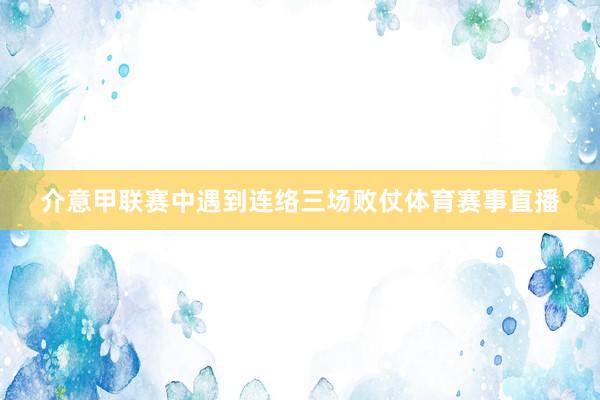 介意甲联赛中遇到连络三场败仗体育赛事直播