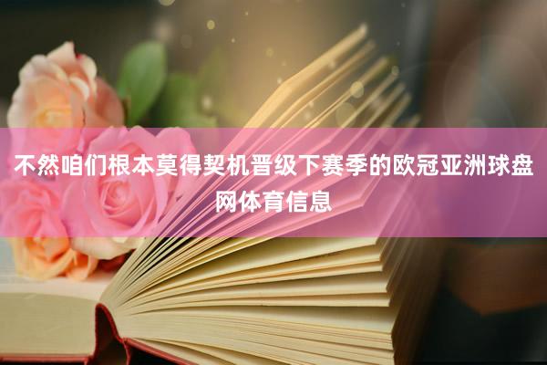 不然咱们根本莫得契机晋级下赛季的欧冠亚洲球盘网体育信息
