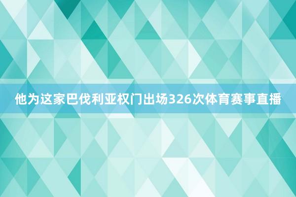 他为这家巴伐利亚权门出场326次体育赛事直播