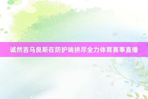 诚然吉马良斯在防护端拼尽全力体育赛事直播