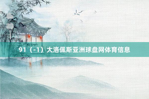 91（-1）大洛佩斯亚洲球盘网体育信息