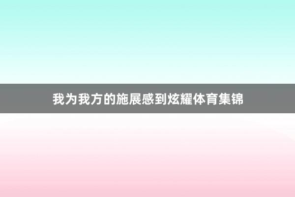我为我方的施展感到炫耀体育集锦