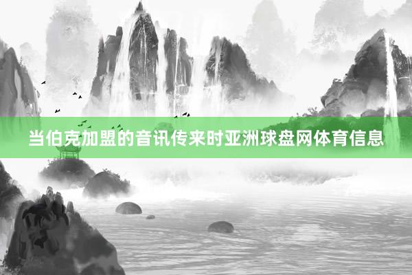 当伯克加盟的音讯传来时亚洲球盘网体育信息