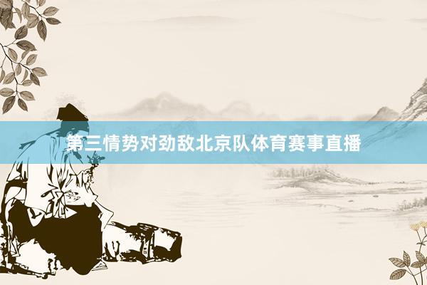 第三情势对劲敌北京队体育赛事直播