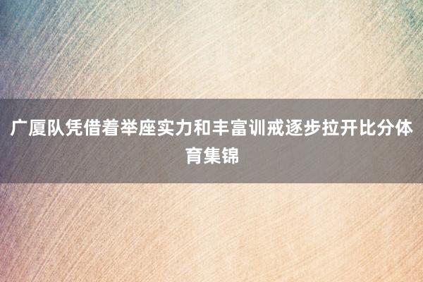 广厦队凭借着举座实力和丰富训戒逐步拉开比分体育集锦