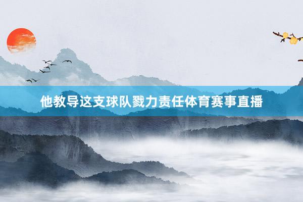 他教导这支球队戮力责任体育赛事直播