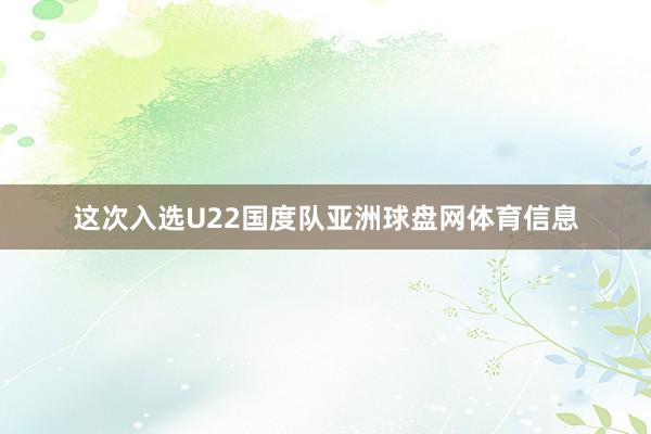 这次入选U22国度队亚洲球盘网体育信息