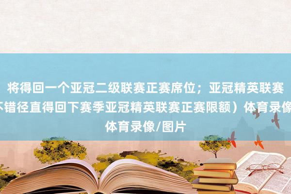 将得回一个亚冠二级联赛正赛席位；亚冠精英联赛冠军不错径直得回下赛季亚冠精英联赛正赛限额）体育录像/图片
