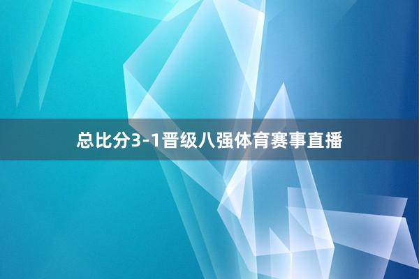 总比分3-1晋级八强体育赛事直播