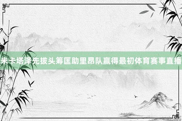 米卡塔泽先拔头筹匡助里昂队赢得最初体育赛事直播