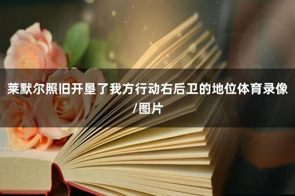 莱默尔照旧开垦了我方行动右后卫的地位体育录像/图片
