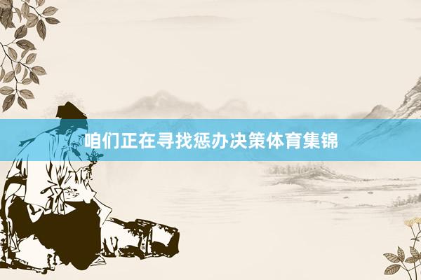 咱们正在寻找惩办决策体育集锦