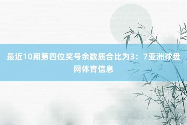 最近10期第四位奖号余数质合比为3：7亚洲球盘网体育信息