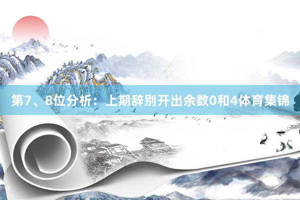 第7、8位分析：上期辞别开出余数0和4体育集锦