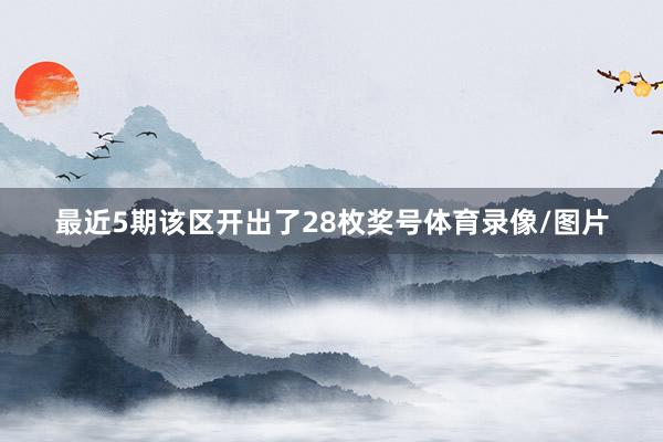 最近5期该区开出了28枚奖号体育录像/图片