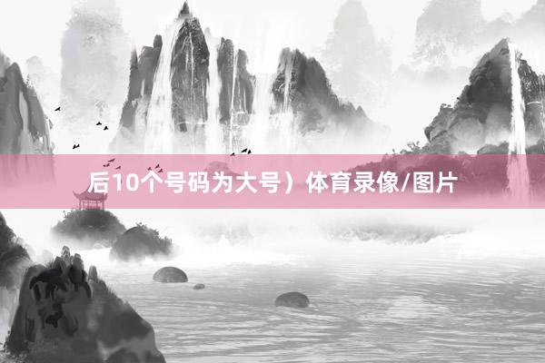 后10个号码为大号）体育录像/图片